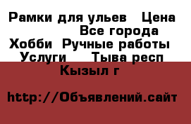 Рамки для ульев › Цена ­ 15 000 - Все города Хобби. Ручные работы » Услуги   . Тыва респ.,Кызыл г.